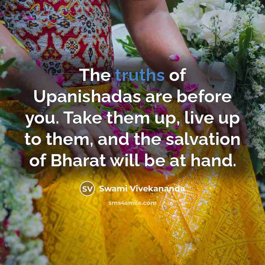 “The truths of Upanishadas are before you. Take them up, live up to them, and the salvation of Bharat will be at hand.” quote by Swami Vivekananda