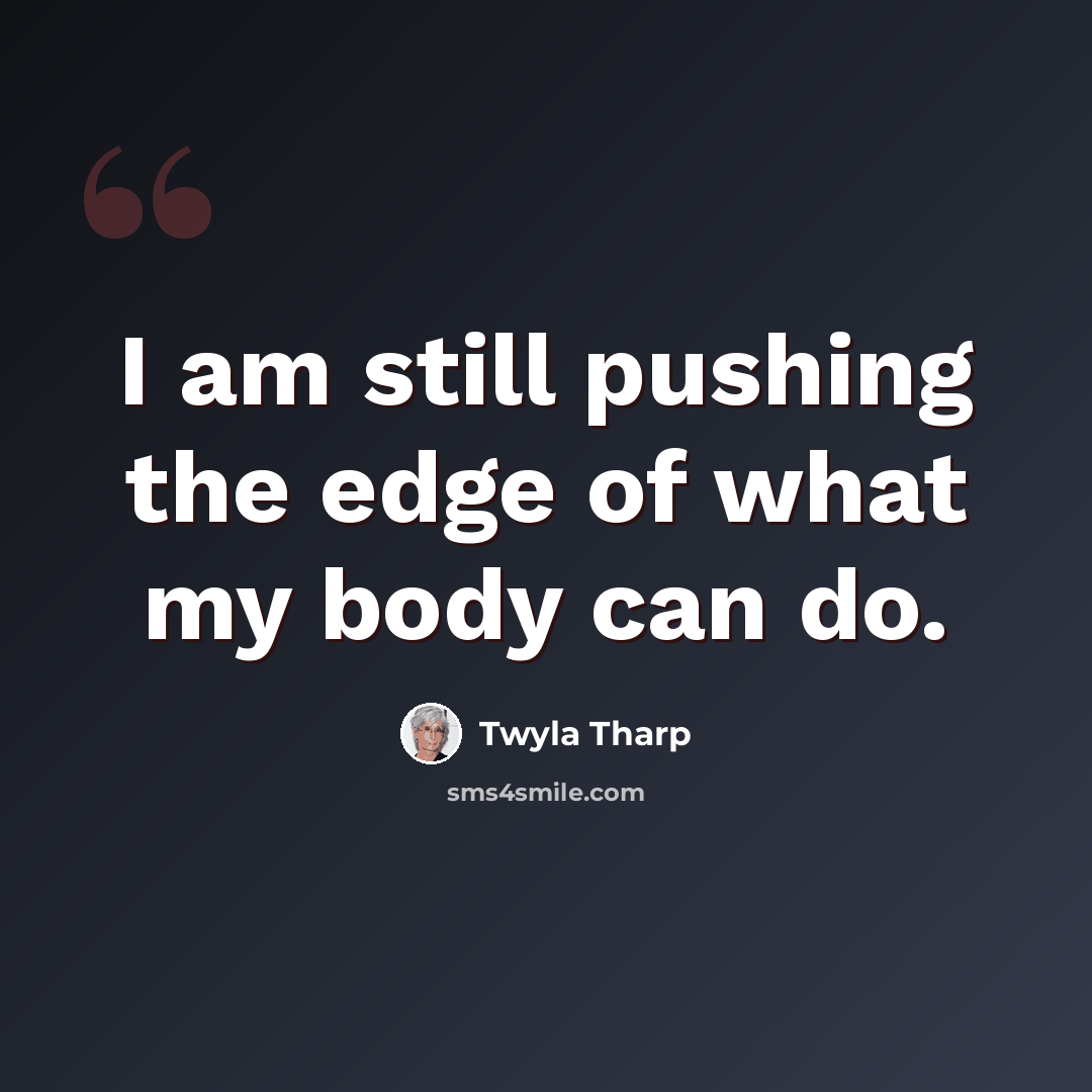 “I am still pushing the edge of what my body can do.” quote by Twyla Tharp