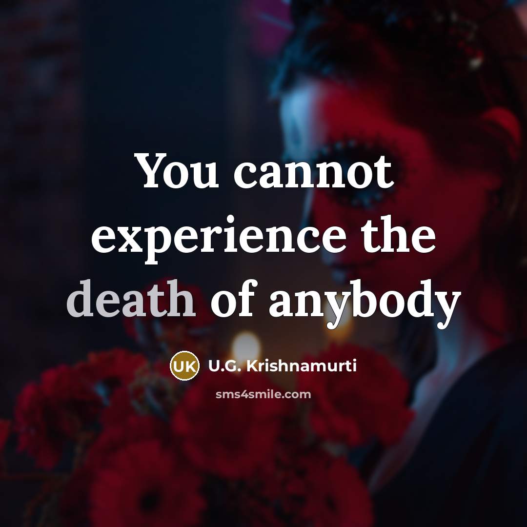 “You cannot experience the death of anybody” quote by U.G. Krishnamurti