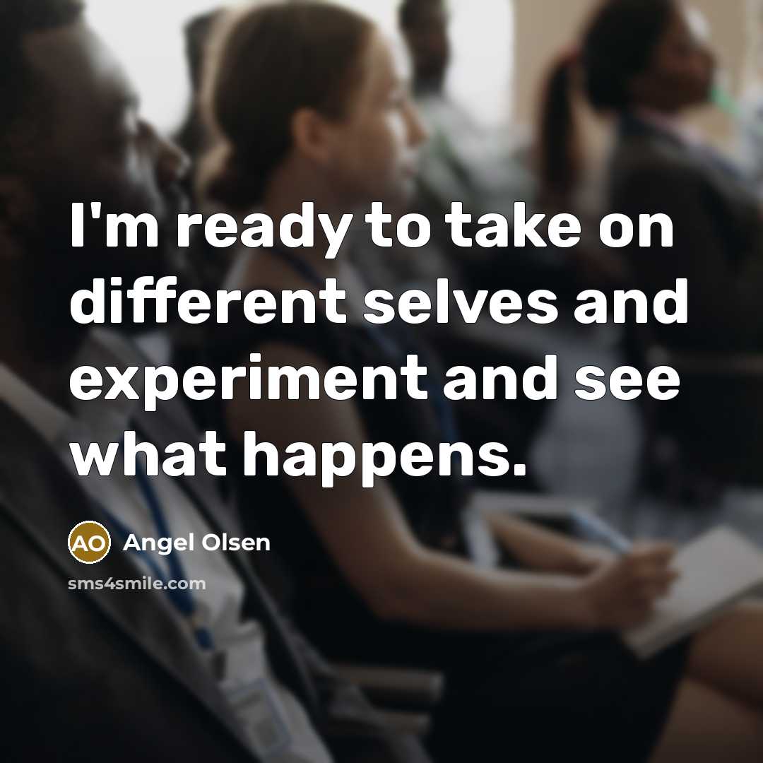 “I'm ready to take on different selves and experiment and see what happens.” quote by Angel Olsen