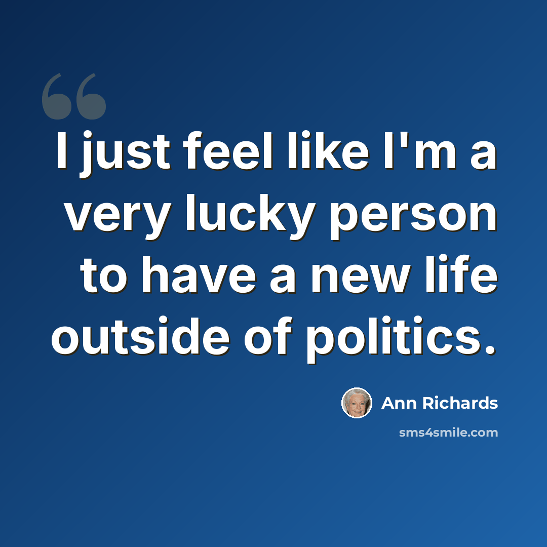 “I just feel like I'm a very lucky person to have a new life outside of politics.” quote by Ann Richards