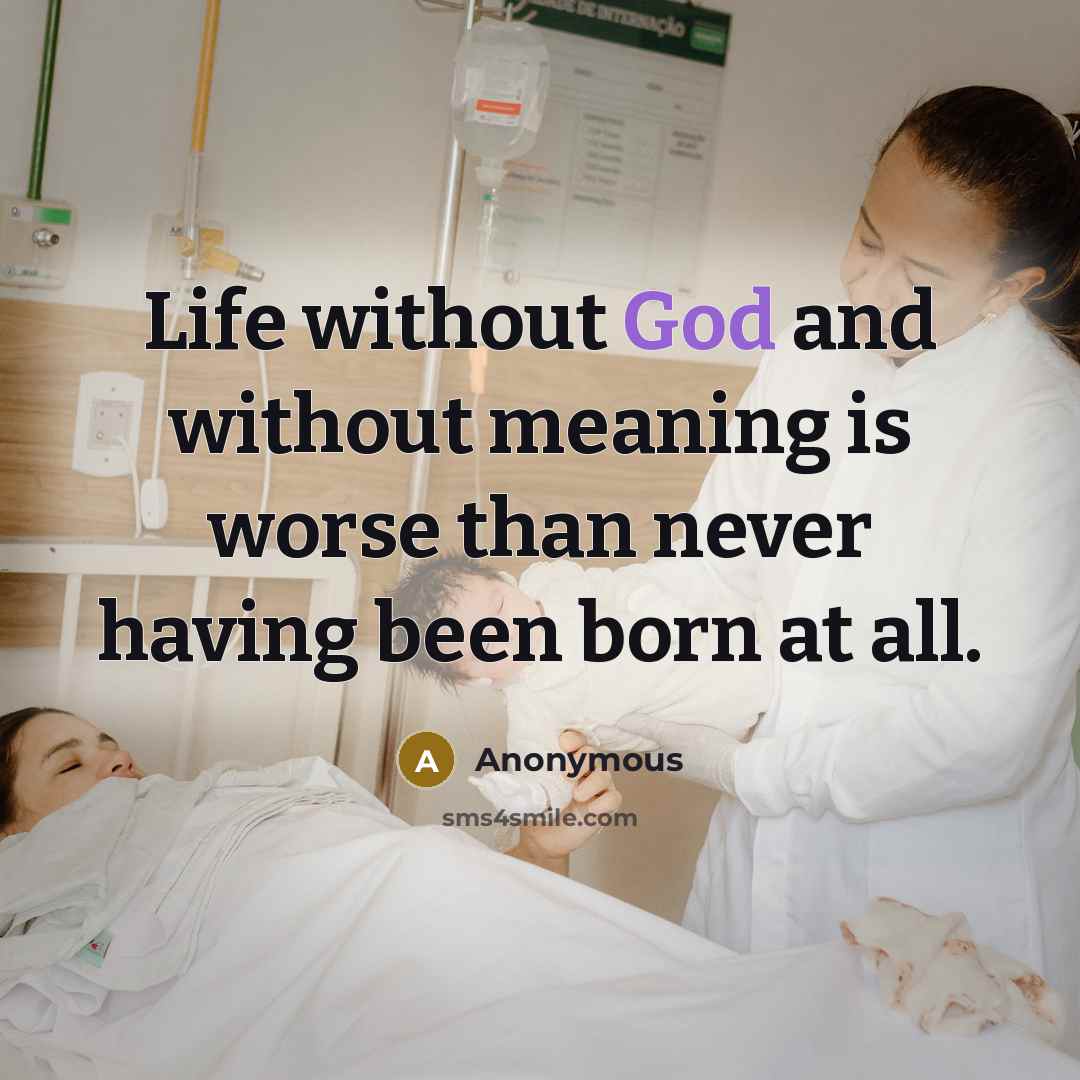 “Life without God and without meaning is worse than never having been born at all.” quote by Anonymous