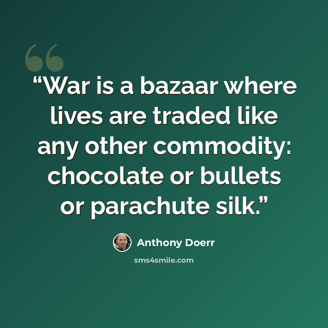 “War is a bazaar where lives are traded like any other commodity: chocolate or bullets or parachute silk.” quote by Anthony Doerr