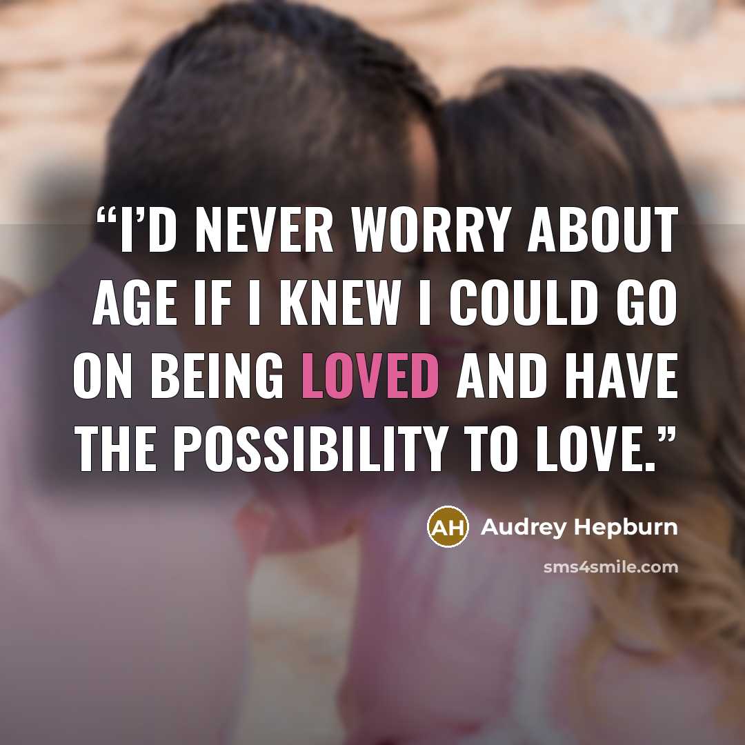 “I’d never worry about age if I knew I could go on being loved and have the possibility to love.” quote by Audrey Hepburn