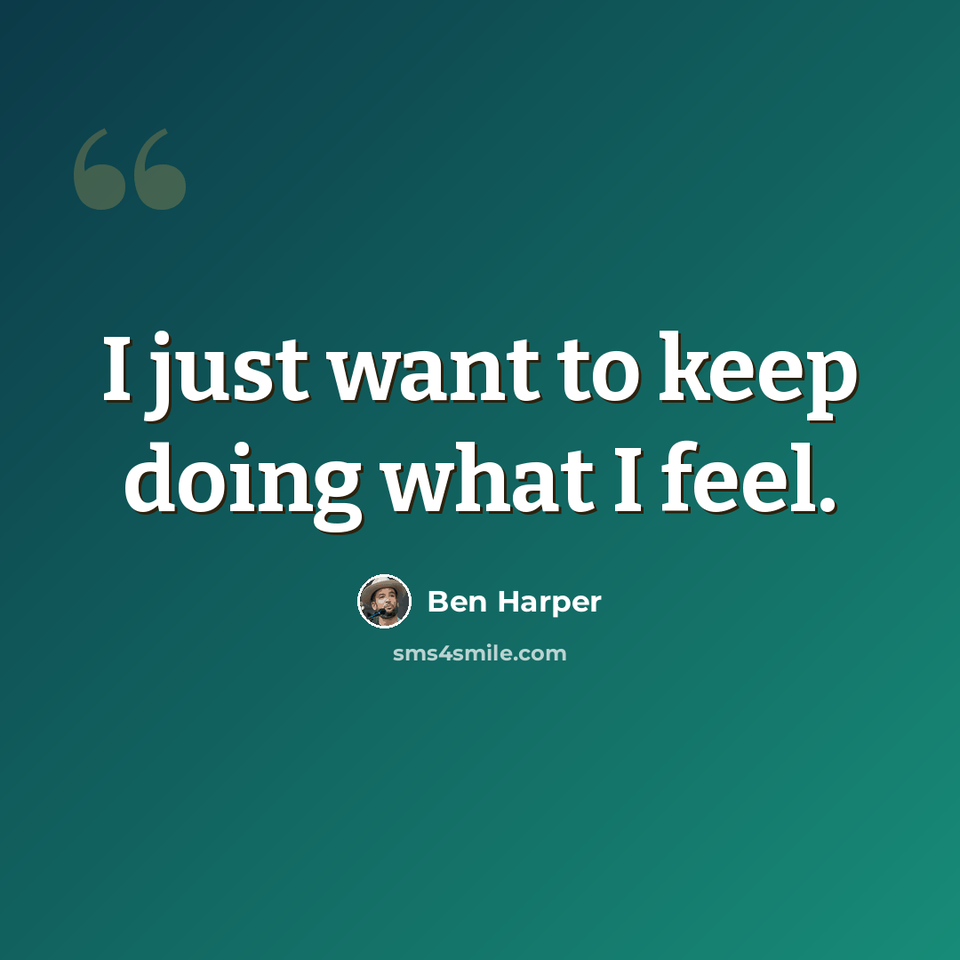“I just want to keep doing what I feel.” quote by Ben Harper