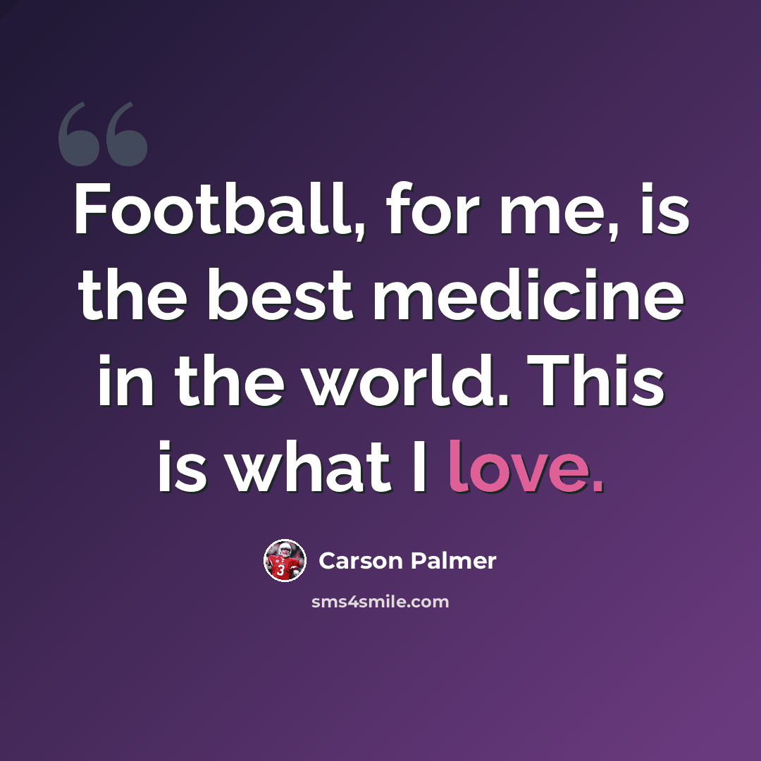 “Football, for me, is the best medicine in the world. This is what I love.” quote by Carson Palmer