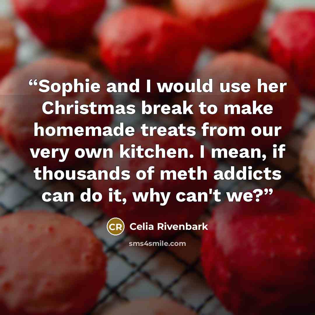 “Sophie and I would use her Christmas break to make homemade treats from our very own kitchen. I mean, if thousands of meth addicts can do it, why can't we?” quote by Celia Rivenbark
