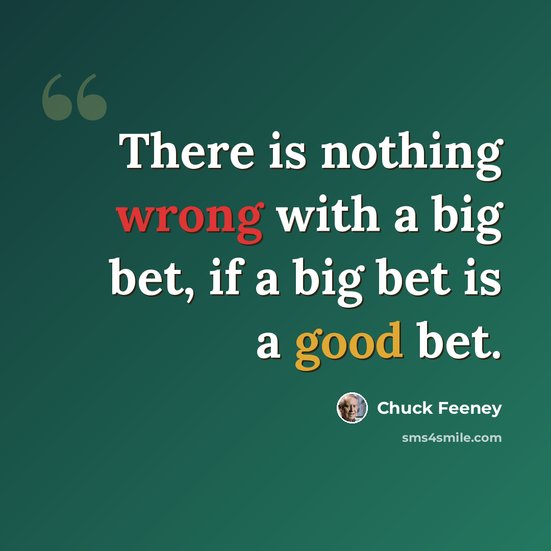 “There is nothing wrong with a big bet, if a big bet is a good bet.” quote by Chuck Feeney