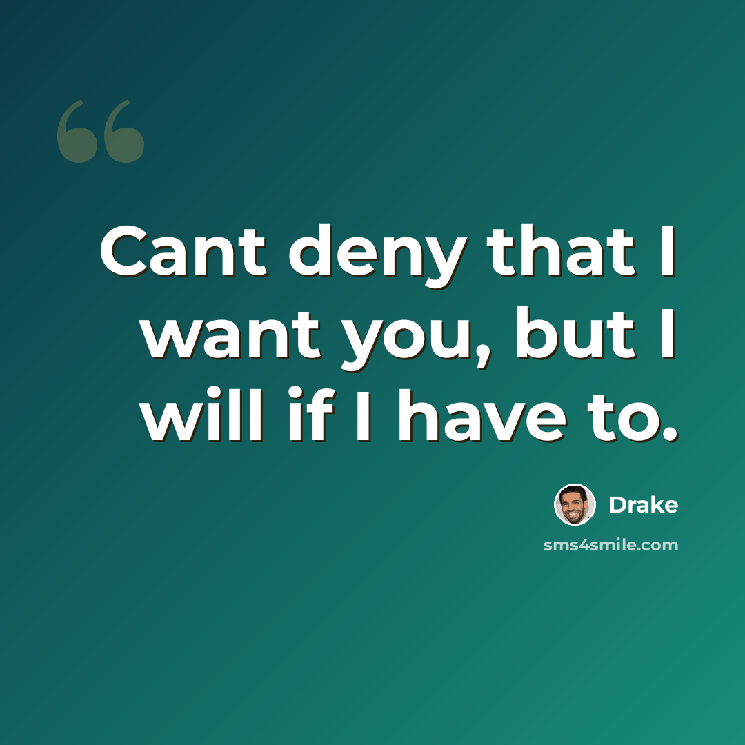 “Cant deny that I want you, but I will if I have to.” quote by Drake