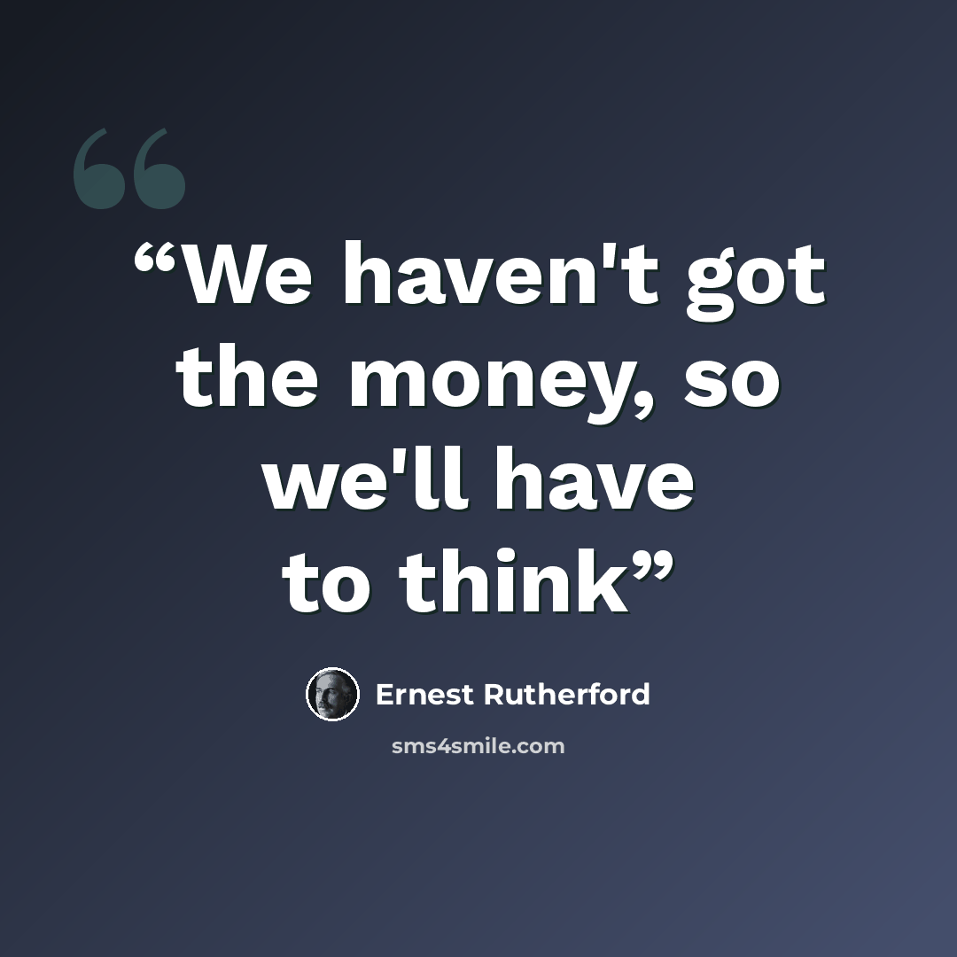 “We haven't got the money, so we'll have to think” quote by Ernest Rutherford