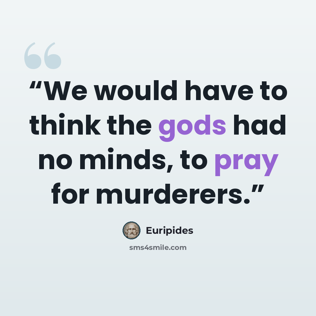 “We would have to think the gods had no minds, to pray for murderers.” quote by Euripides