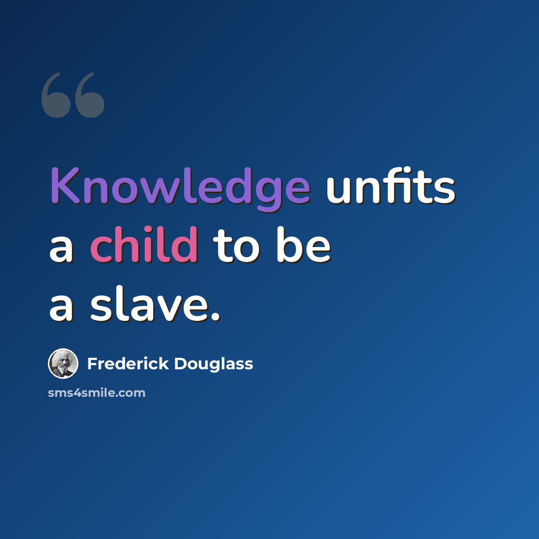 “Knowledge unfits a child to be a slave.” quote by Frederick Douglass