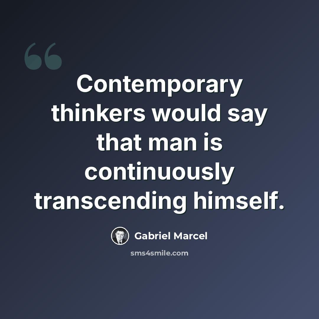 “Contemporary thinkers would say that man is continuously transcending himself.” quote by Gabriel Marcel