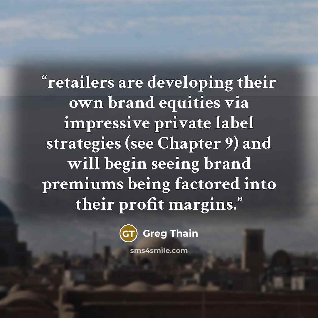 “retailers are developing their own brand equities via impressive private label strategies (see Chapter 9) and will begin seeing brand premiums being factored into their profit margins.” quote by Greg Thain