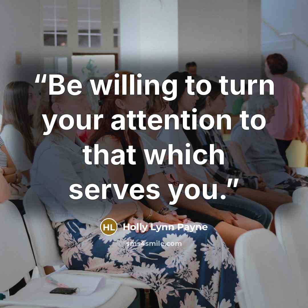 “Be willing to turn your attention to that which serves you.” quote by Holly Lynn Payne