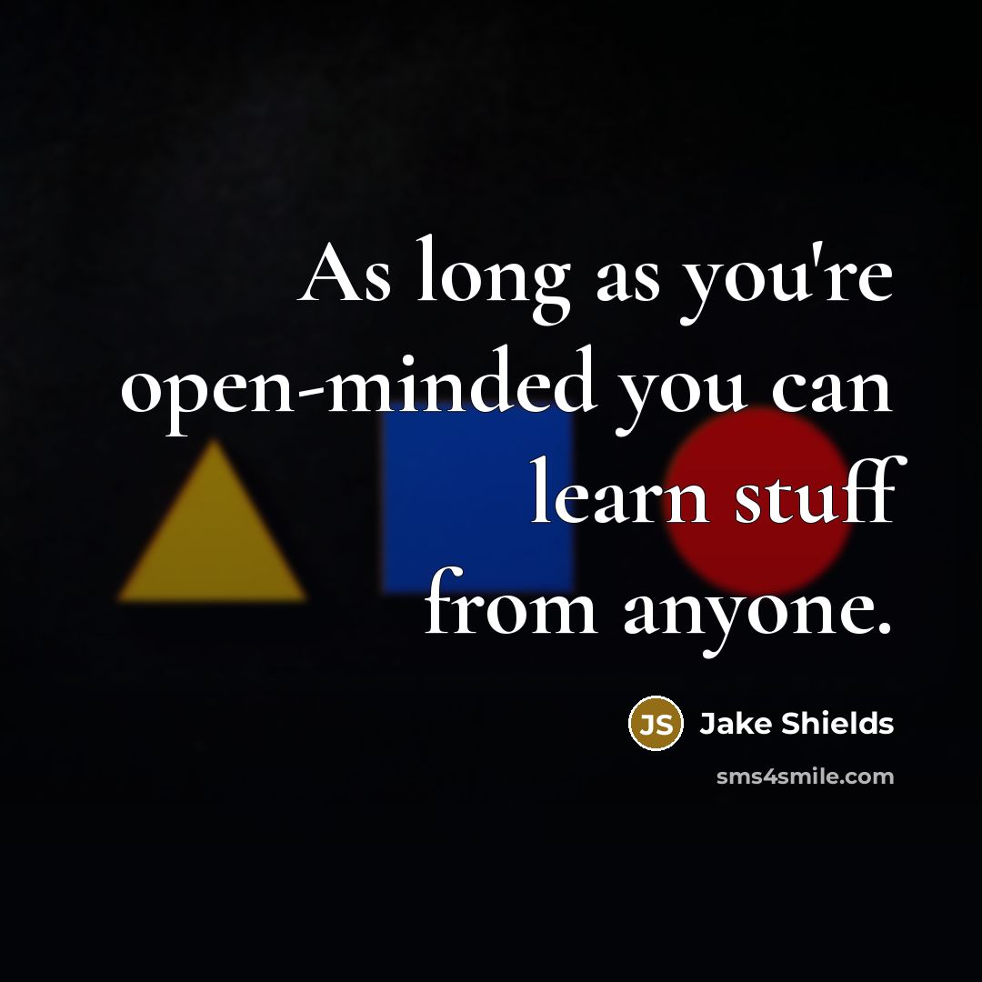 “As long as you're open-minded you can learn stuff from anyone.” quote by Jake Shields