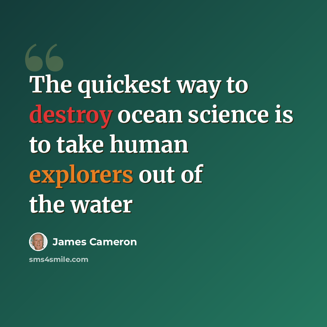 “The quickest way to destroy ocean science is to take human explorers out of the water” quote by James Cameron