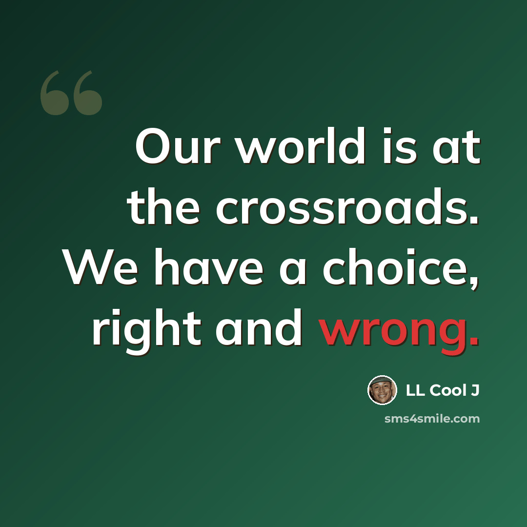 “Our world is at the crossroads. We have a choice, right and wrong.” quote by LL Cool J