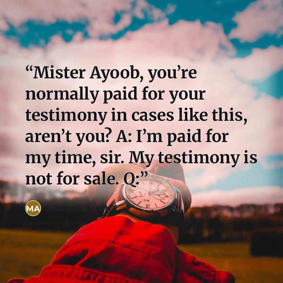 “Mister Ayoob, you’re normally paid for your testimony in cases like this, aren’t you? A: I’m paid for my time, sir. My testimony is not for sale. Q:” quote by Massad Ayoob