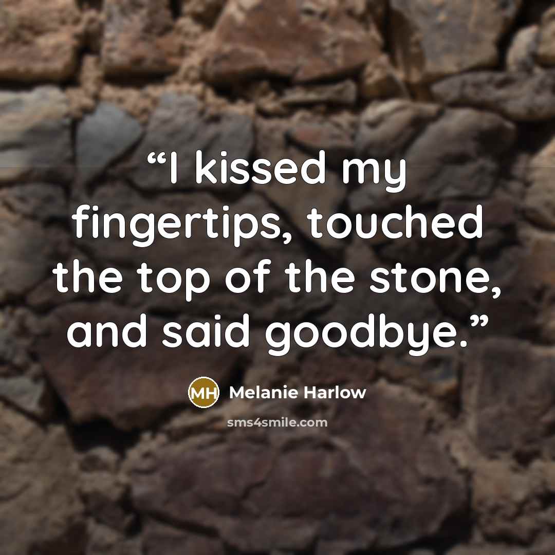 “I kissed my fingertips, touched the top of the stone, and said goodbye.” quote by Melanie Harlow
