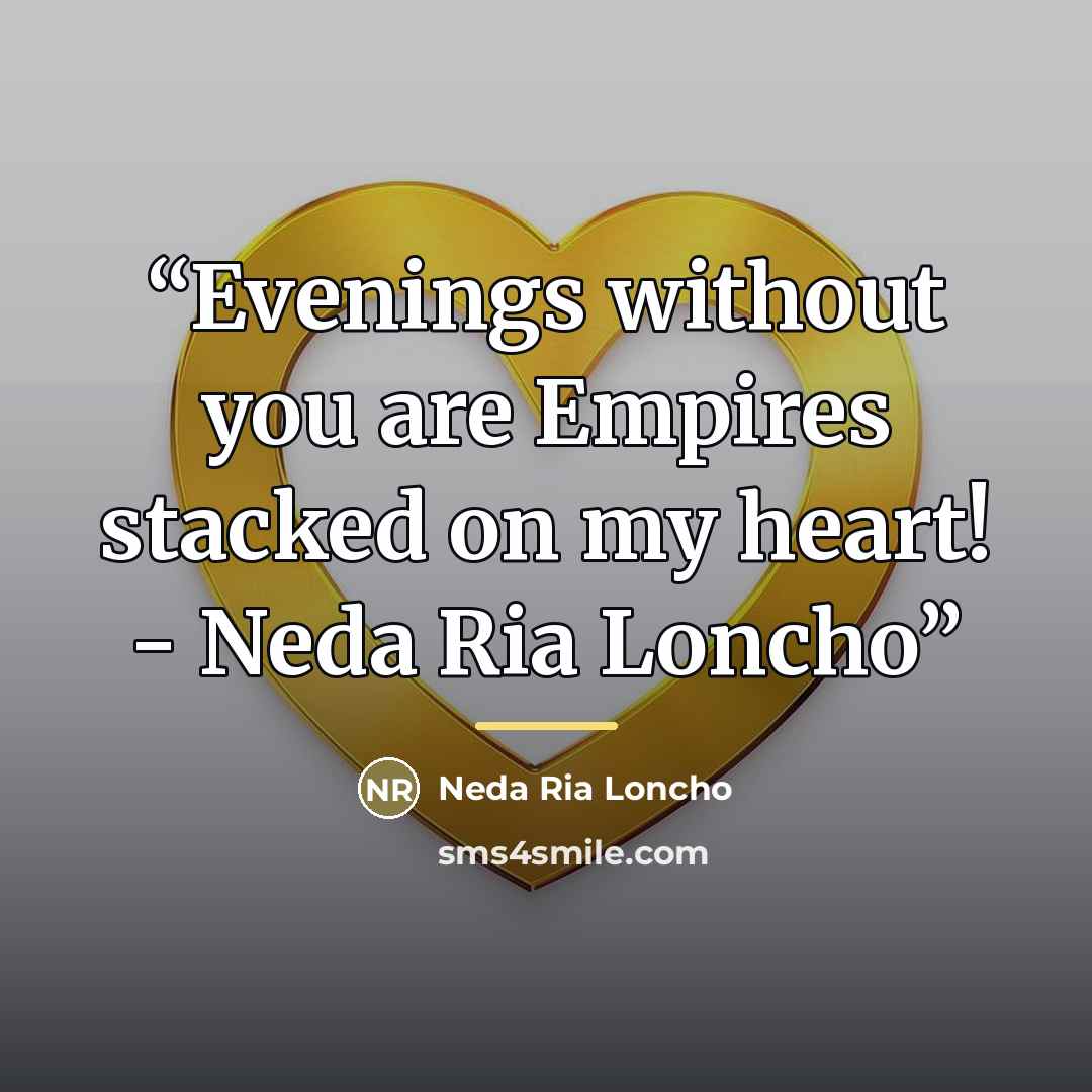 “Evenings without you are Empires stacked on my heart! - Neda Ria Loncho” quote by Neda Ria Loncho