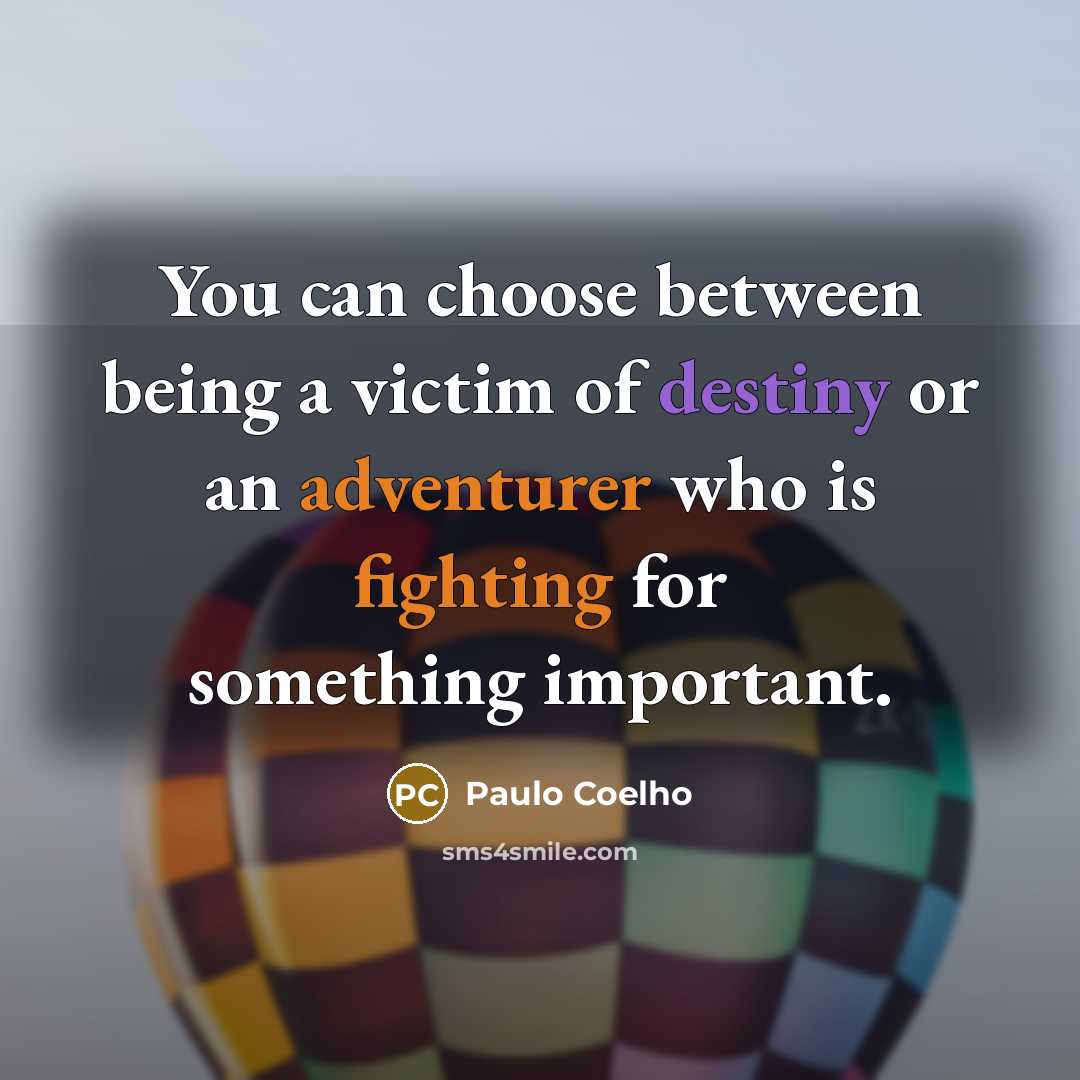 “You can choose between being a victim of destiny or an adventurer who is fighting for something important.” quote by Paulo Coelho