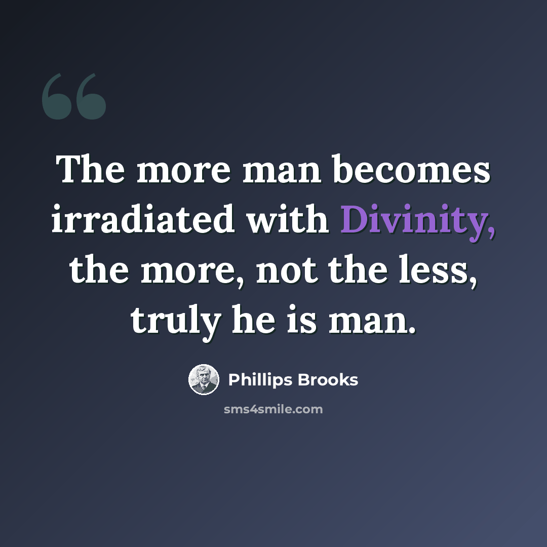 “The more man becomes irradiated with Divinity, the more, not the less, truly he is man.” quote by Phillips Brooks
