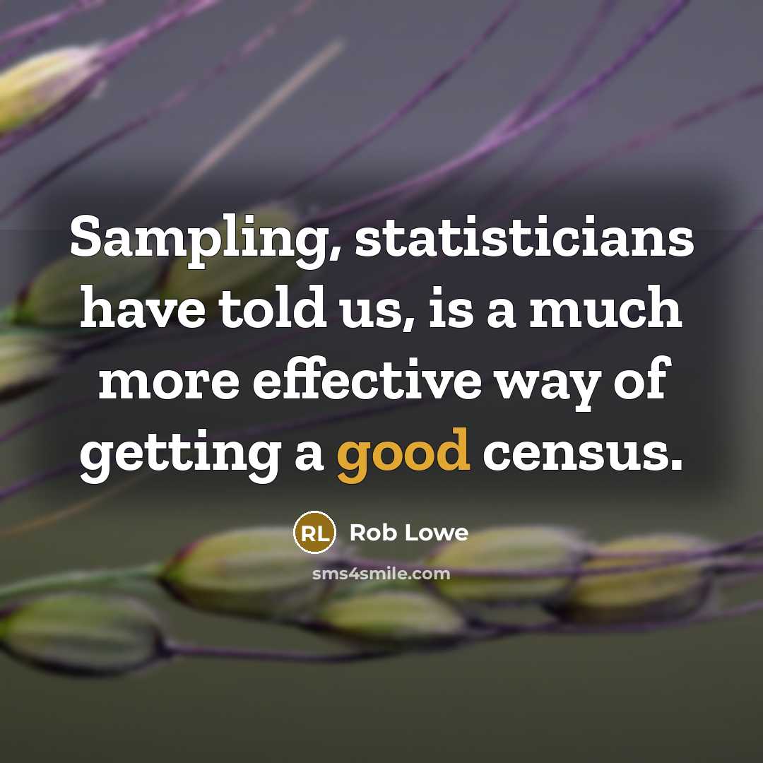 “Sampling, statisticians have told us, is a much more effective way of getting a good census.” quote by Rob Lowe