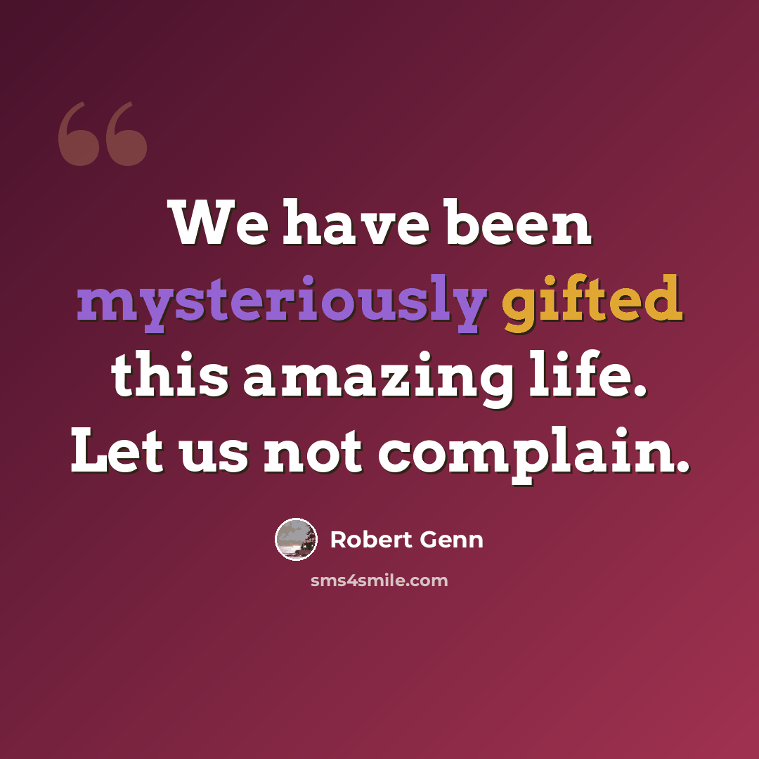 “We have been mysteriously gifted this amazing life. Let us not complain.” quote by Robert Genn
