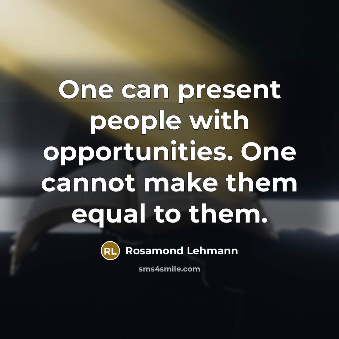 “One can present people with opportunities. One cannot make them equal to them.” quote by Rosamond Lehmann