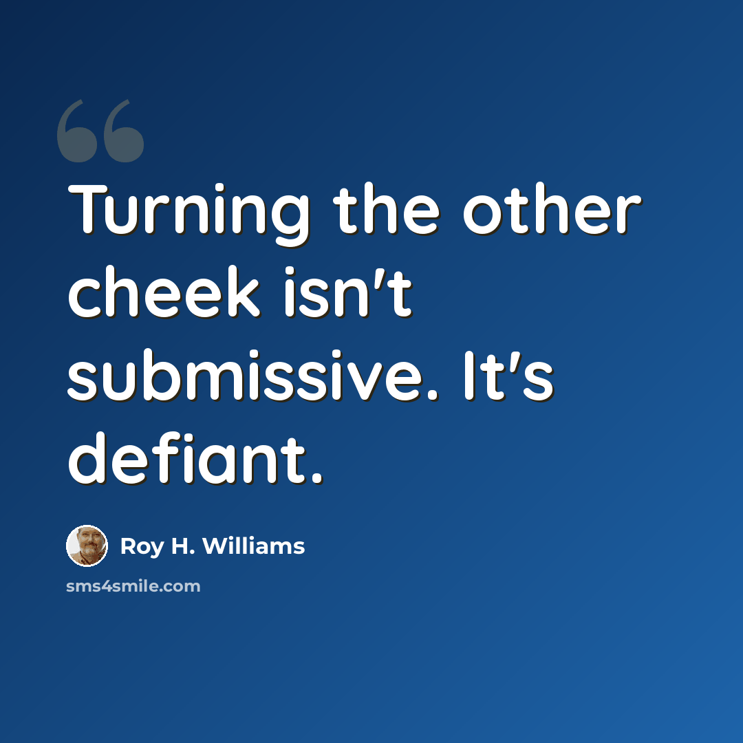 “Turning the other cheek isn't submissive. It's defiant.” quote by Roy H. Williams