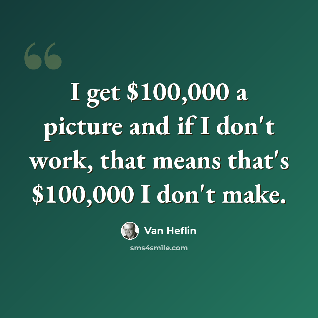 “I get $100,000 a picture and if I don't work, that means that's $100,000 I don't make.” quote by Van Heflin