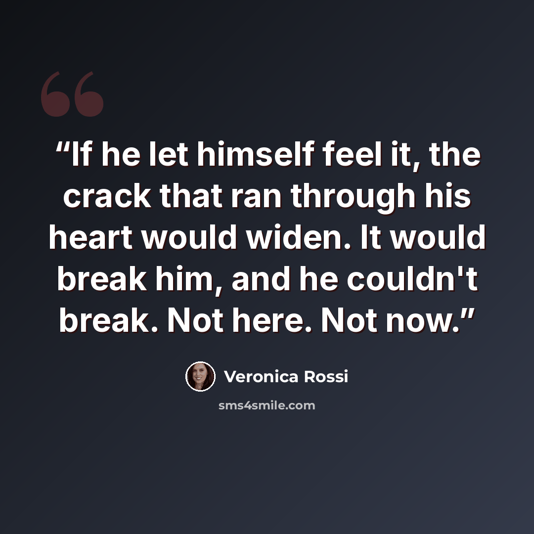 “If he let himself feel it, the crack that ran through his heart would widen. It would break him, and he couldn't break. Not here. Not now.” quote by Veronica Rossi