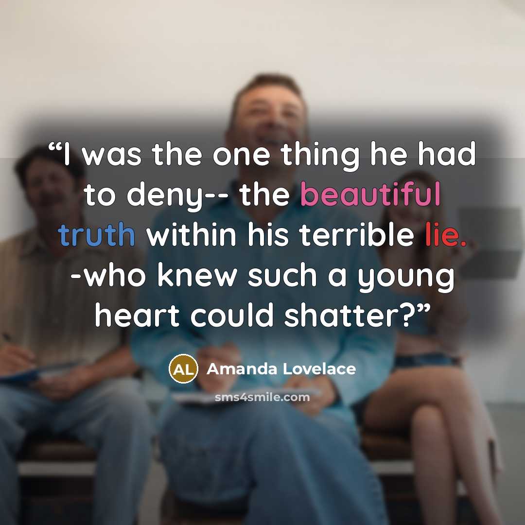 “I was the one thing he had to deny-- the beautiful truth within his terrible lie. -who knew such a young heart could shatter?” quote by Amanda Lovelace