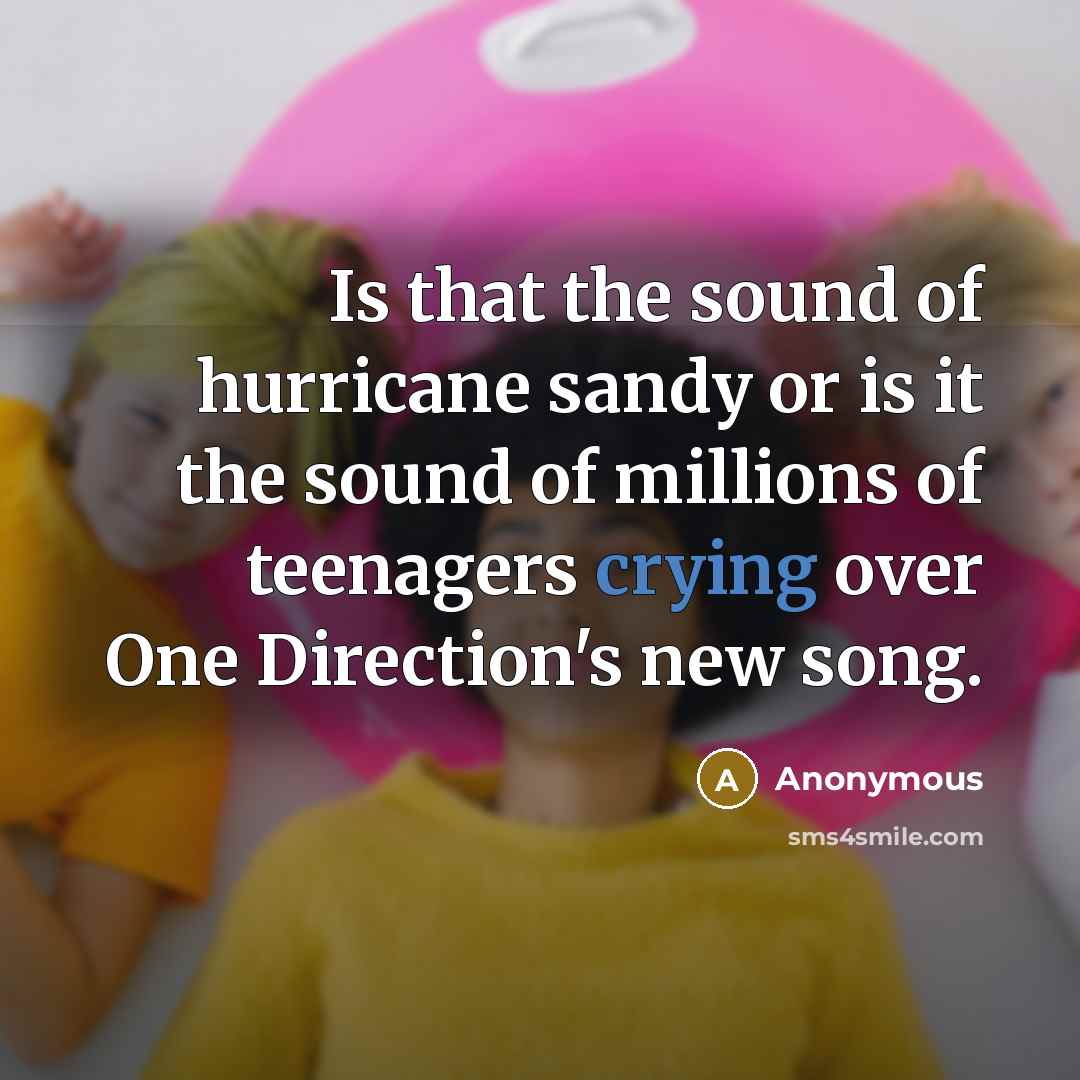 “Is that the sound of hurricane sandy or is it the sound of millions of teenagers crying over One Direction's new song.” quote by Anonymous