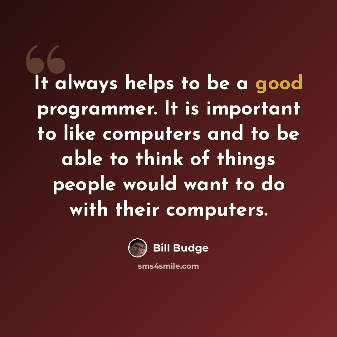 “It always helps to be a good programmer. It is important to like computers and to be able to think of things people would want to do with their computers.” quote by Bill Budge