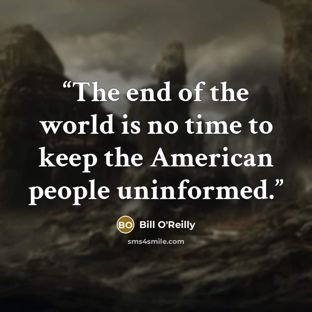 “The end of the world is no time to keep the American people uninformed.” quote by Bill O'Reilly