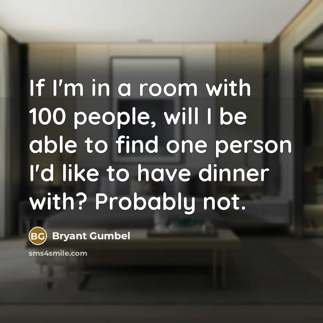 “If I'm in a room with 100 people, will I be able to find one person I'd like to have dinner with? Probably not.” quote by Bryant Gumbel
