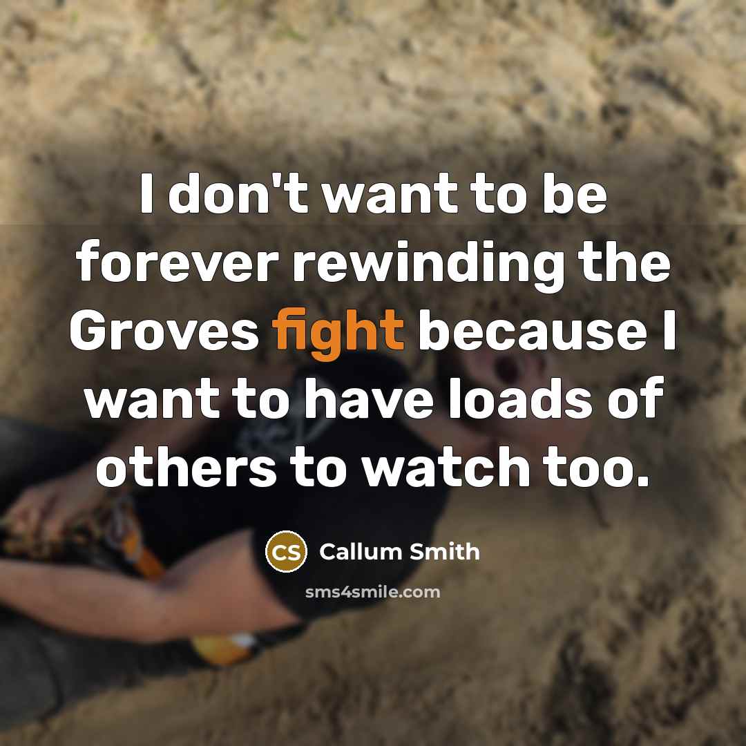 “I don't want to be forever rewinding the Groves fight because I want to have loads of others to watch too.” quote by Callum Smith
