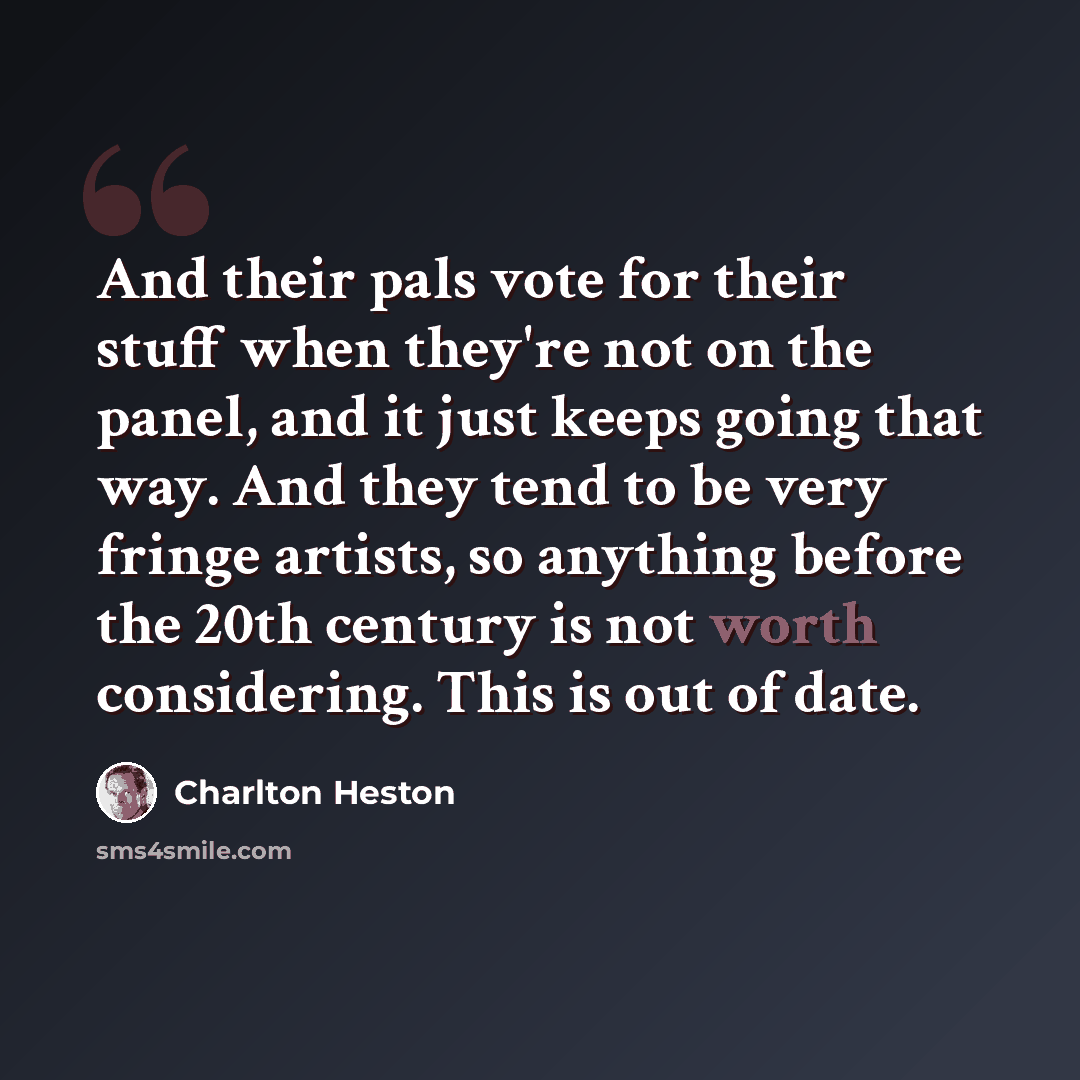 “And their pals vote for their stuff when they're not on the panel, and it just keeps going that way. And they tend to be very fringe artists, so anything before the 20th century is not worth considering. This is out of date.” quote by Charlton Heston