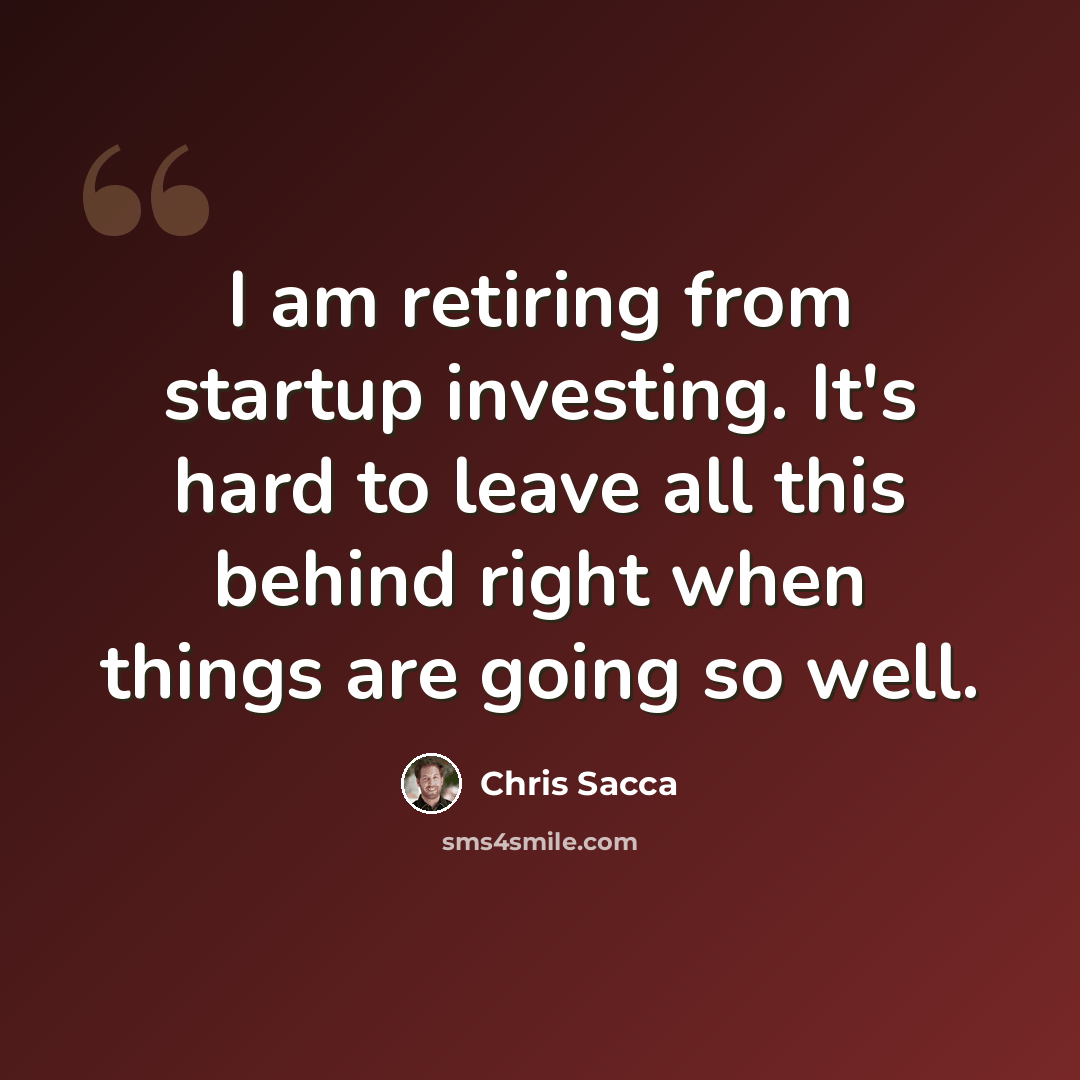 “I am retiring from startup investing. It's hard to leave all this behind right when things are going so well.” quote by Chris Sacca