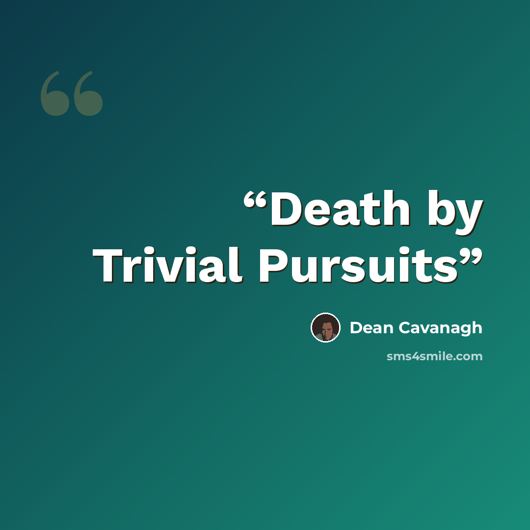 “Death by Trivial Pursuits” quote by Dean Cavanagh