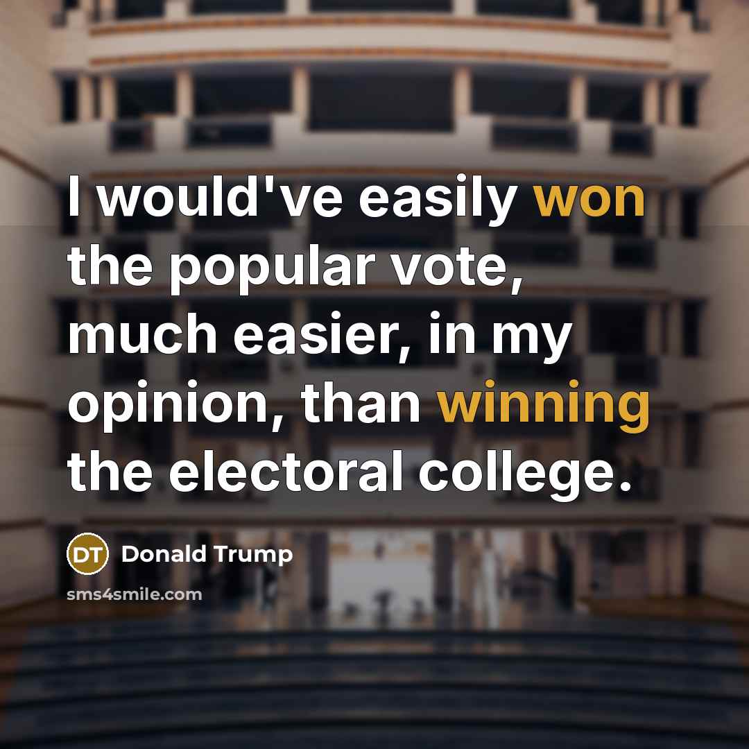 “I would've easily won the popular vote, much easier, in my opinion, than winning the electoral college.” quote by Donald Trump