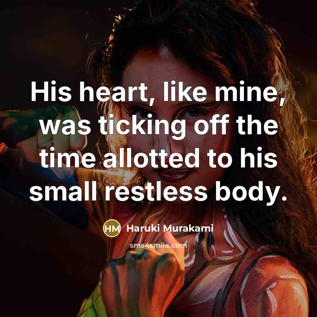“His heart, like mine, was ticking off the time allotted to his small restless body.” quote by Haruki Murakami