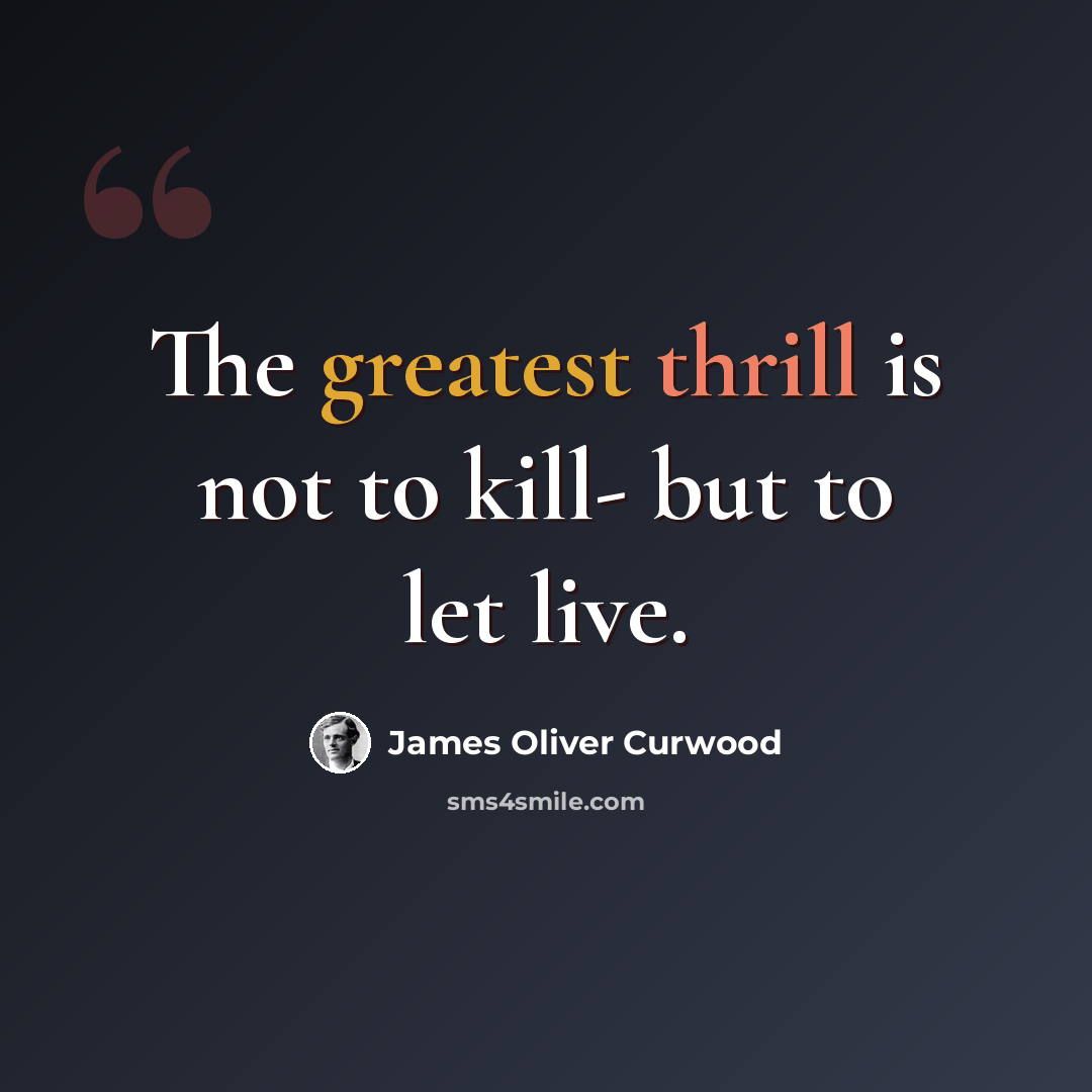 “The greatest thrill is not to kill- but to let live.” quote by James Oliver Curwood
