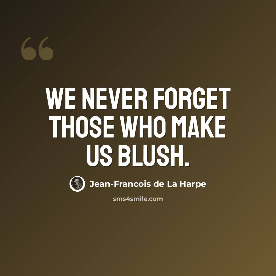 “We never forget those who make us blush.” quote by Jean-Francois de La Harpe
