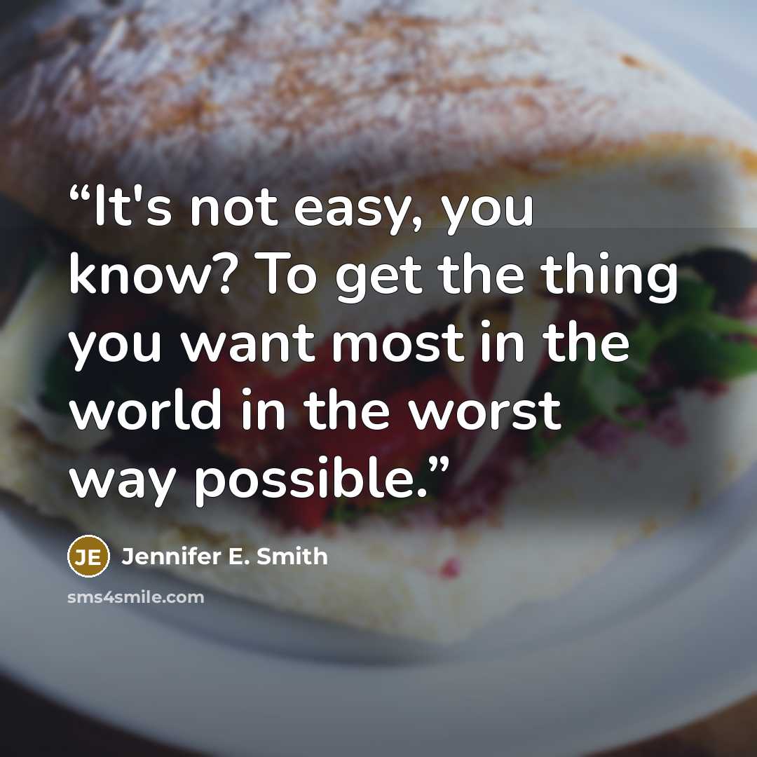 “It's not easy, you know? To get the thing you want most in the world in the worst way possible.” quote by Jennifer E. Smith