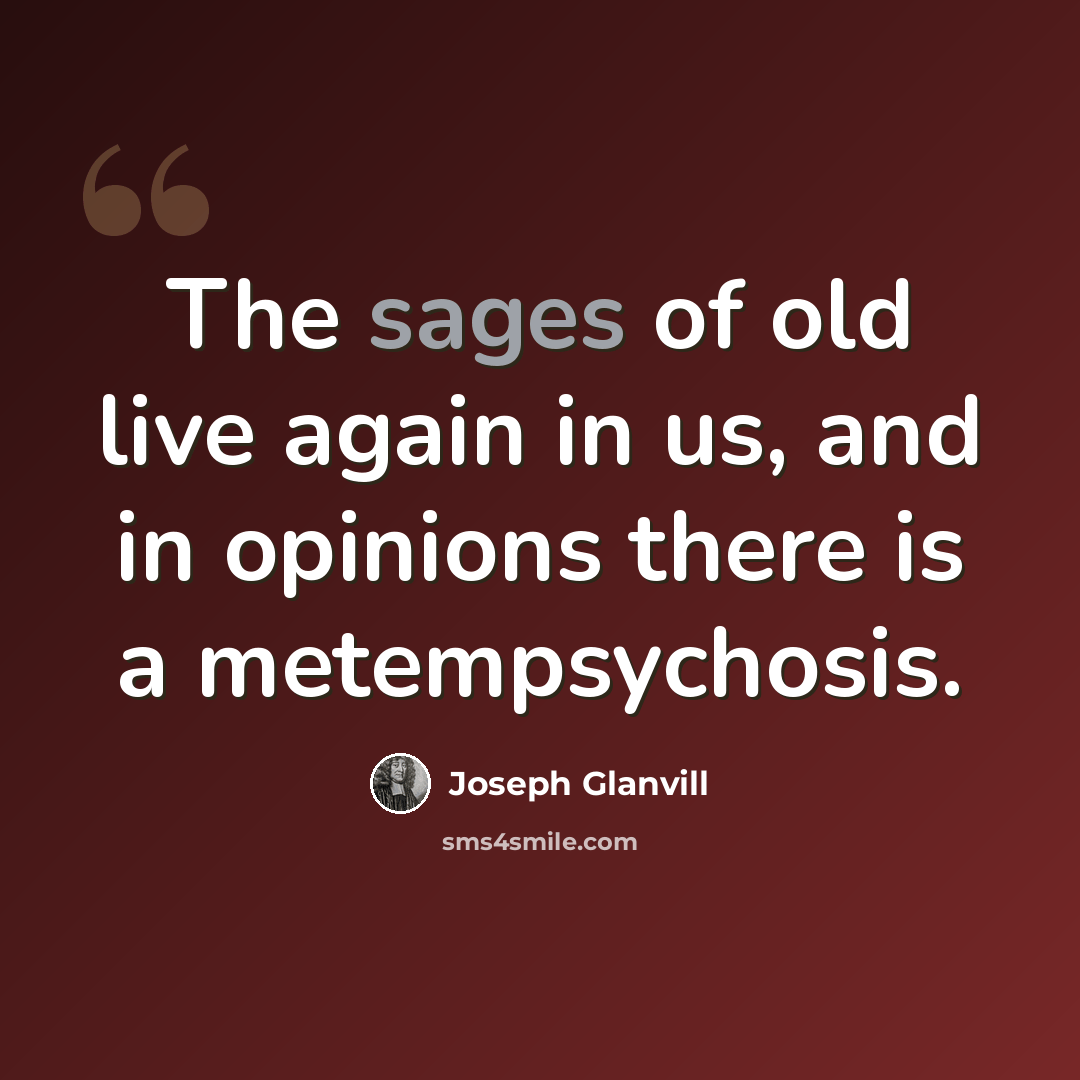 “The sages of old live again in us, and in opinions there is a metempsychosis.” quote by Joseph Glanvill