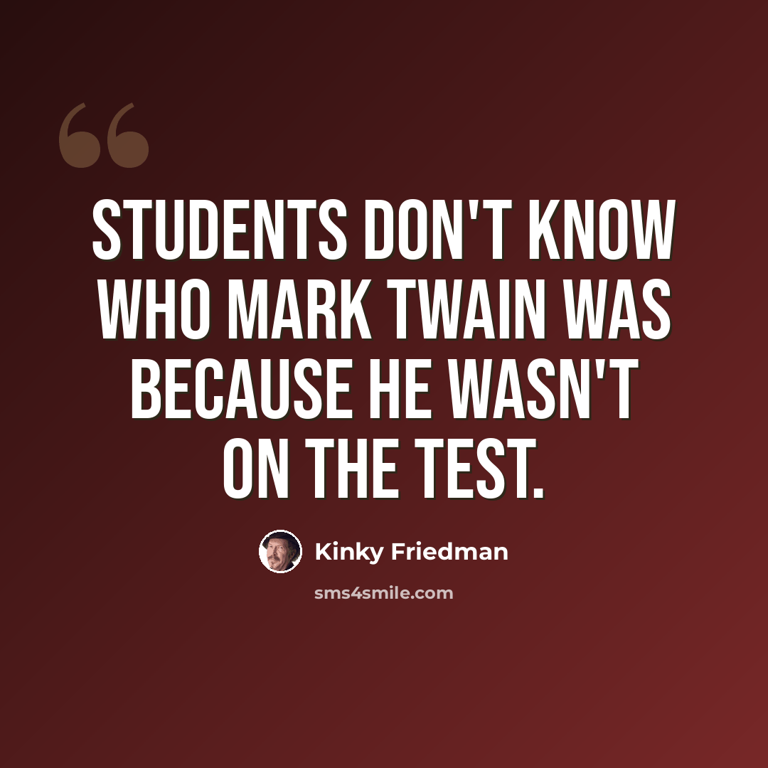 “Students don't know who Mark Twain was because he wasn't on the test.” quote by Kinky Friedman