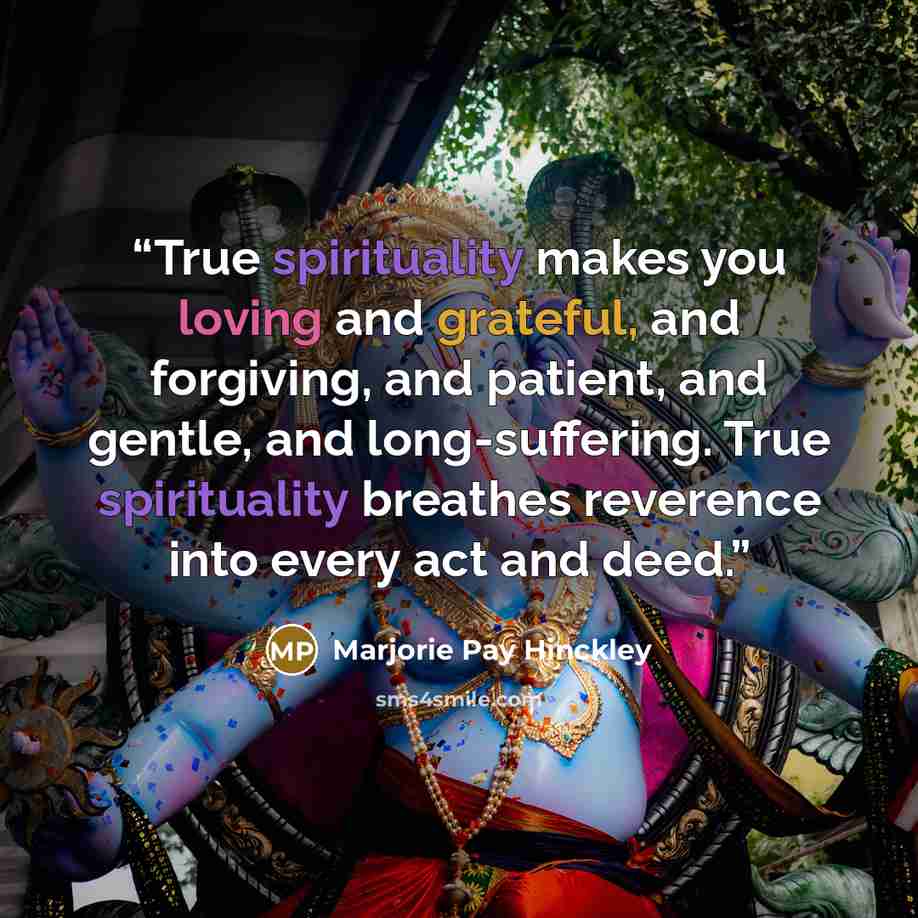 “True spirituality makes you loving and grateful, and forgiving, and patient, and gentle, and long-suffering. True spirituality breathes reverence into every act and deed.” quote by Marjorie Pay Hinckley